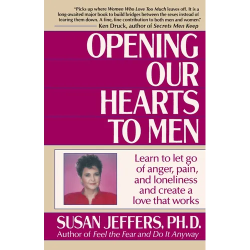 Opening Our Hearts to Men: Learn to Let Go of Anger, Pain, and Loneliness and Create a Love That Works