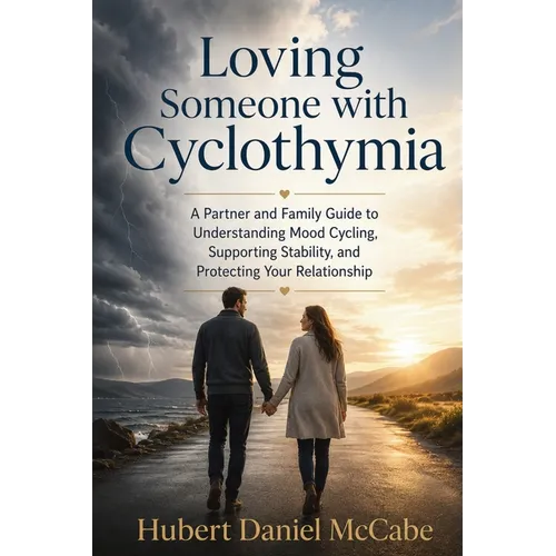 Loving Someone with Cyclothymia: A Partner and Family Guide to Understanding Mood Cycling, Supporting Stability, and Protecting Your Relationship