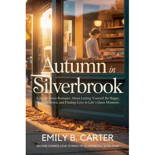 Autumn in Silverbrook: A Small-Town Romance About Letting Yourself Be Happy, Slowing Down, and Finding Love in Life's Quiet Moments