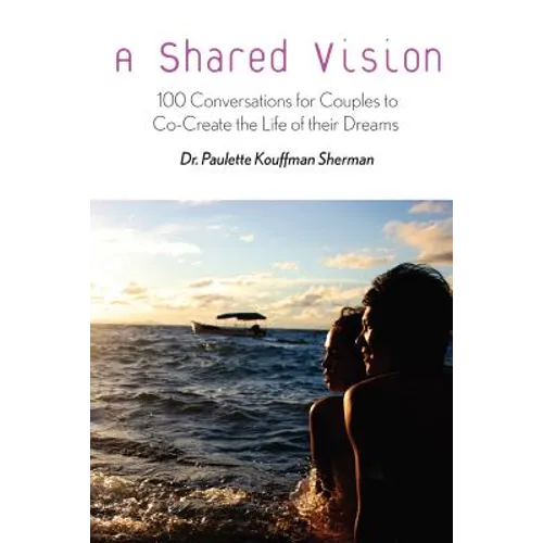 A Shared Vision: : 100 Exercises for Couples to Co-Create The Lives of Their Dreams