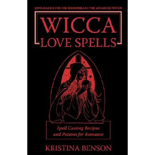 Wicca Love Spells: Love Magick for the Beginner and the Advanced Witch - Spell Casting Recipes and Potions for Romance