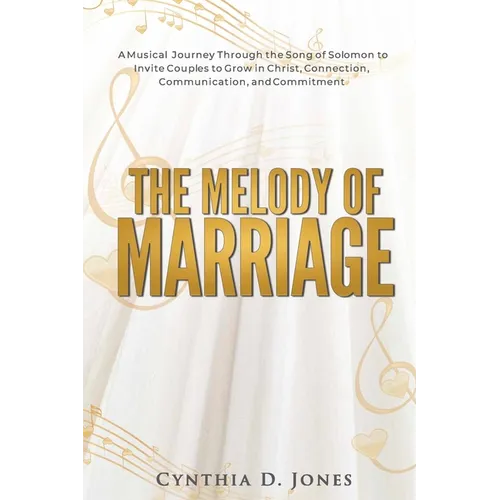 The Melody of Marriage: A Musical Journey Through the Song of Solomon to Invite Couples to Grow in Christ, Connection, Communication, and Commitment