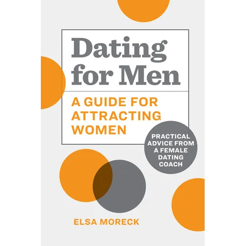 Dating for Men: A Guide for Attracting Women: Practical Advice from a Female Dating Coach