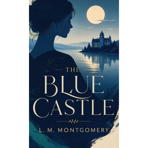 The Blue Castle: A Romantic Classic of Courage, Freedom, and Self-Discovery