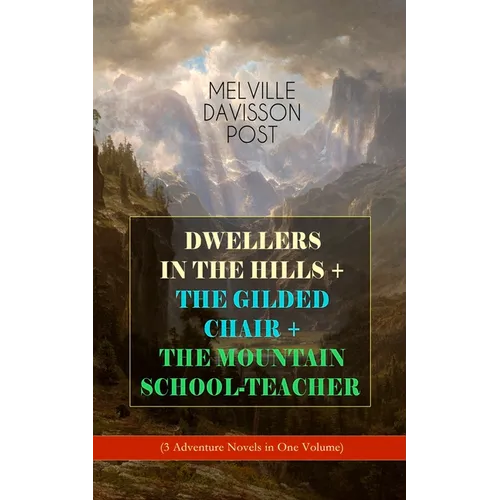 Dwellers in the Hills + the Gilded Chair + the Mountain School-Teacher (3 Adventure Novels in One Volume)