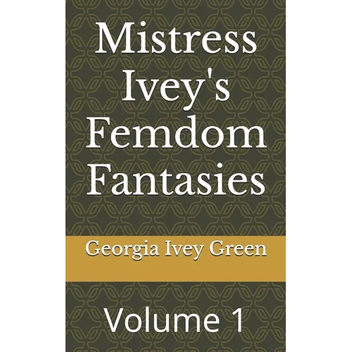 Mistress Ivey's Femdom Fantasies: Volume 1