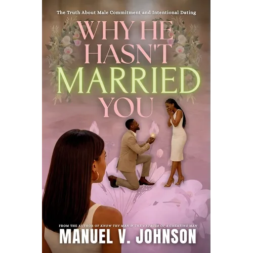 Why He Hasn't Married You: The Truth About Male Commitment and Intentional Dating