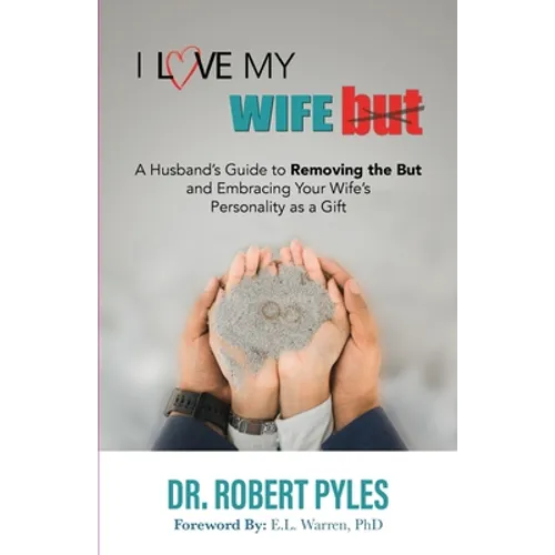 I Love My Wife, But: A Husband's Guide to Removing the but and Embracing Your Wife's Personality As a Gift
