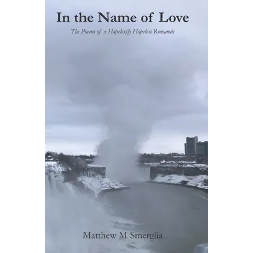 In the Name of Love: The Poems of a Hopelessly Hopeless Romantic