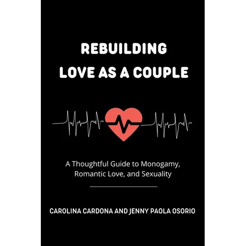 Rebuilding Love as a Couple: A Thoughtful Guide to Monogamy, Romantic Love, and Sexuality